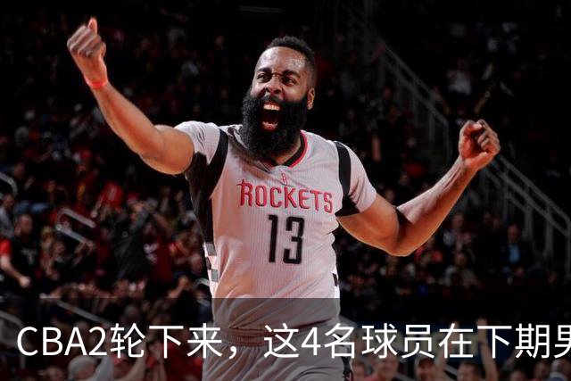 CBA2轮下来，这4名球员在下期男篮国家队应有一席之地