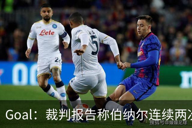 Goal：裁判报告称伯纳尔连续两次头撞亚马尔，可能被至少禁赛4场