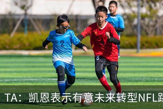 TA：凯恩表示有意未来转型NFL踢球手，但专家不确定他能否成功