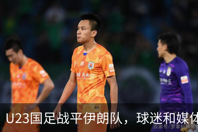 U23国足战平伊朗队，球迷和媒体都表示满意，未来值得期待